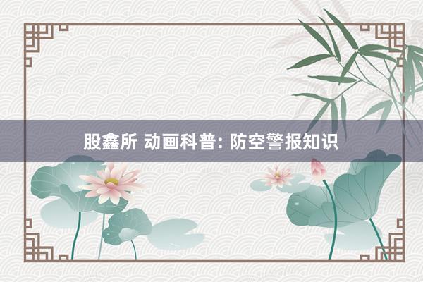 股鑫所 动画科普: 防空警报知识