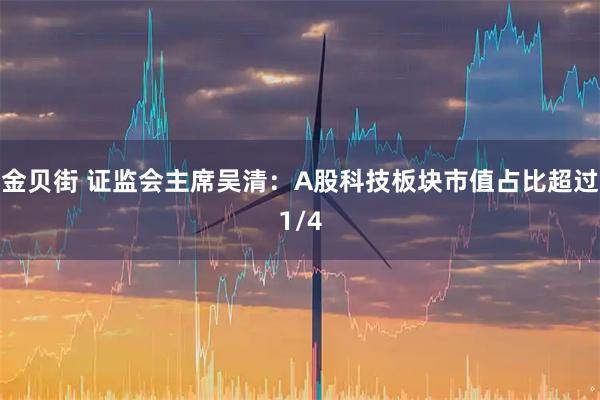 金贝街 证监会主席吴清:A股科技板块市值占比超过1/4