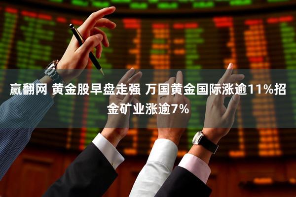 赢翻网 黄金股早盘走强 万国黄金国际涨逾11%招金矿业涨逾7%