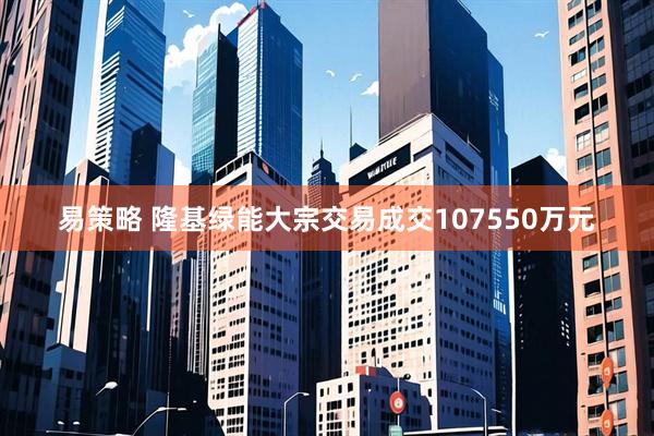 易策略 隆基绿能大宗交易成交107550万元