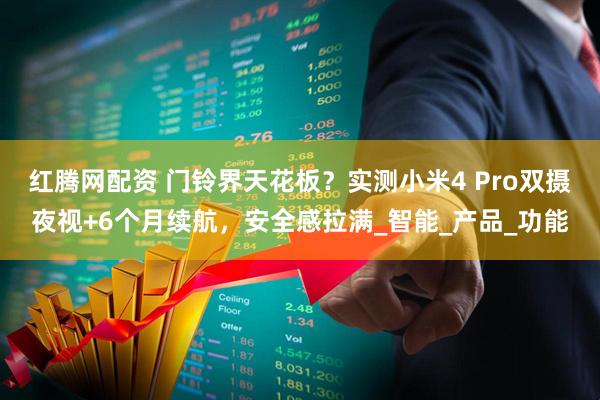红腾网配资 门铃界天花板?实测小米4 Pro双摄夜视+6个月续航,安全感拉满_智能_产品_功能