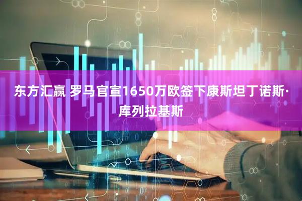 东方汇赢 罗马官宣1650万欧签下康斯坦丁诺斯·库列拉基斯