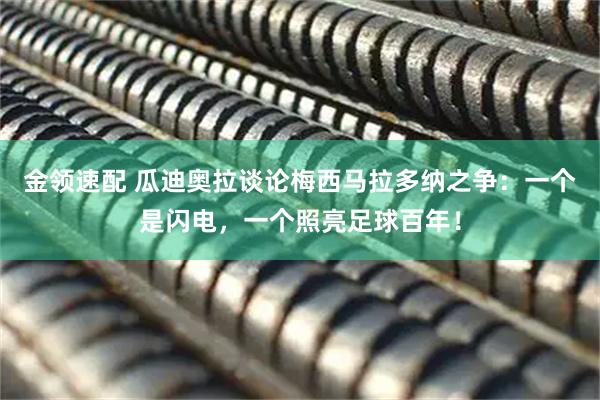 金领速配 瓜迪奥拉谈论梅西马拉多纳之争：一个是闪电，一个照亮足球百年！